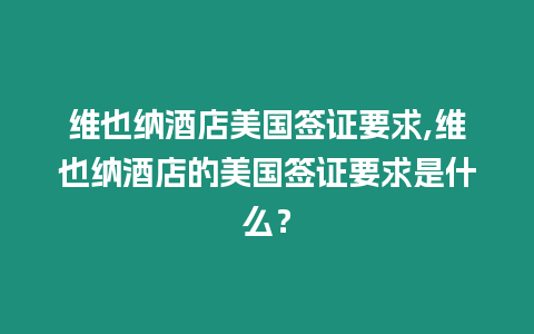 維也納酒店美國簽證要求,維也納酒店的美國簽證要求是什么？