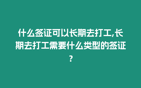 什么簽證可以長期去打工,長期去打工需要什么類型的簽證？