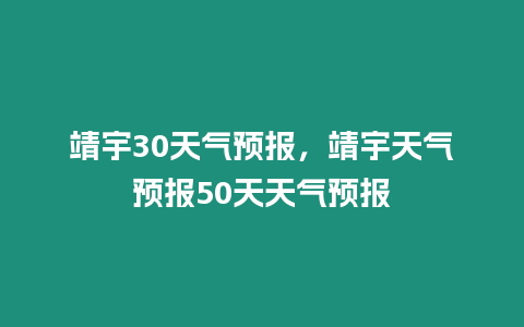 靖宇30天氣預報，靖宇天氣預報50天天氣預報