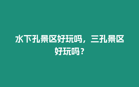 水下孔景區好玩嗎，三孔景區好玩嗎？