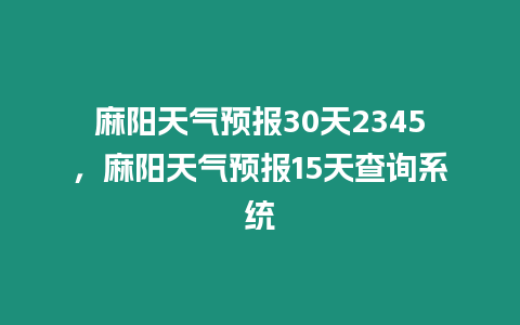 麻陽(yáng)天氣預(yù)報(bào)30天2345，麻陽(yáng)天氣預(yù)報(bào)15天查詢系統(tǒng)