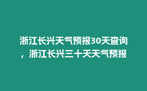 浙江長(zhǎng)興天氣預(yù)報(bào)30天查詢，浙江長(zhǎng)興三十天天氣預(yù)報(bào)