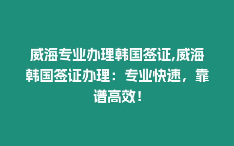 威海專業辦理韓國簽證,威海韓國簽證辦理：專業快速，靠譜高效！