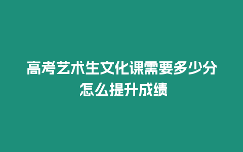 高考藝術(shù)生文化課需要多少分 怎么提升成績(jī)