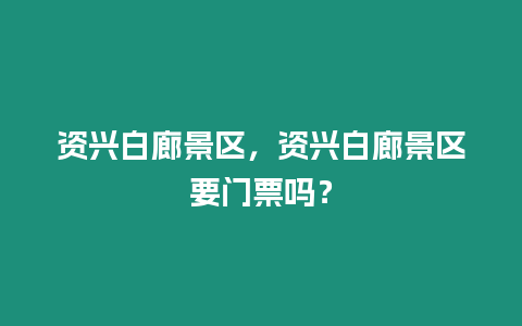 資興白廊景區，資興白廊景區要門票嗎？