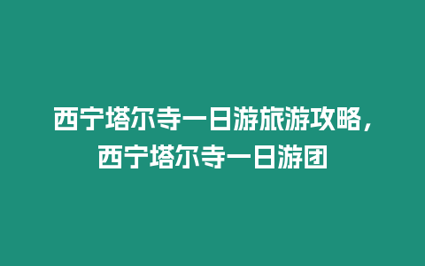 西寧塔爾寺一日游旅游攻略，西寧塔爾寺一日游團