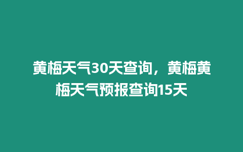 黃梅天氣30天查詢，黃梅黃梅天氣預報查詢15天