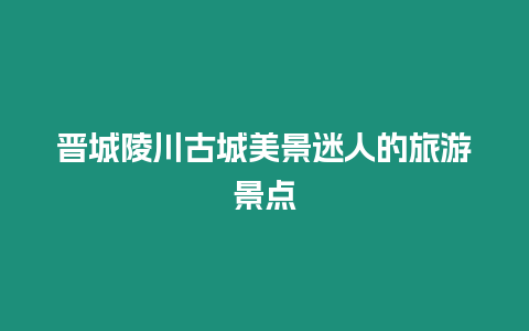 晉城陵川古城美景迷人的旅游景點