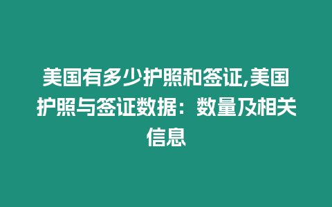 美國有多少護照和簽證,美國護照與簽證數據：數量及相關信息