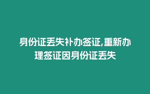 身份證丟失補辦簽證,重新辦理簽證因身份證丟失