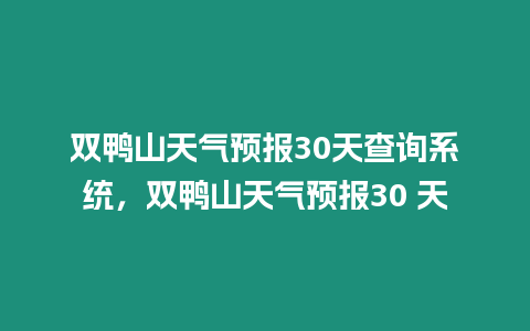 雙鴨山天氣預報30天查詢系統，雙鴨山天氣預報30 天