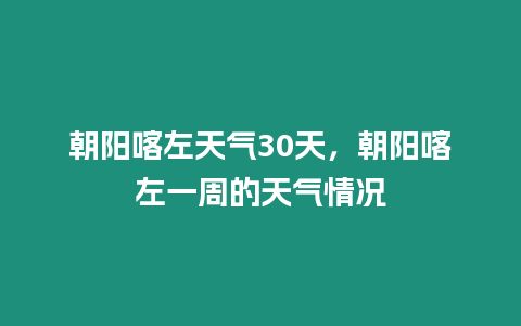朝陽喀左天氣30天，朝陽喀左一周的天氣情況