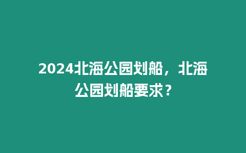 2024北海公園劃船，北海公園劃船要求？