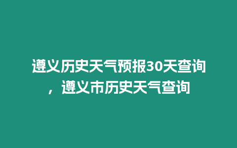 遵義歷史天氣預(yù)報(bào)30天查詢，遵義市歷史天氣查詢