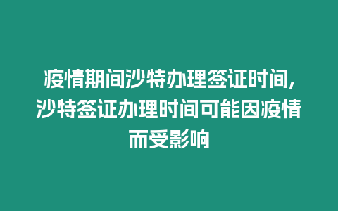 疫情期間沙特辦理簽證時間,沙特簽證辦理時間可能因疫情而受影響