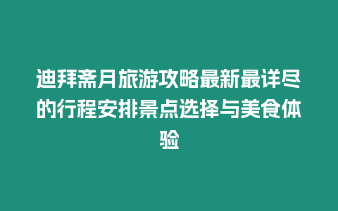 迪拜齋月旅游攻略最新最詳盡的行程安排景點選擇與美食體驗