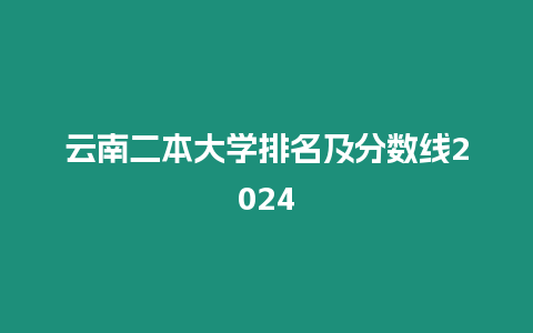 云南二本大學(xué)排名及分?jǐn)?shù)線2024