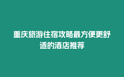 重慶旅游住宿攻略最方便更舒適的酒店推薦