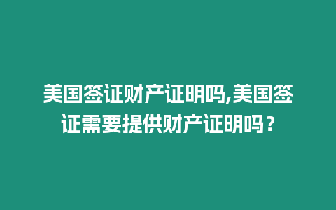 美國簽證財產證明嗎,美國簽證需要提供財產證明嗎？