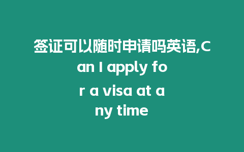 簽證可以隨時申請嗎英語,Can I apply for a visa at any time