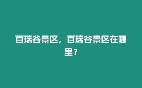 百瑞谷景區，百瑞谷景區在哪里？