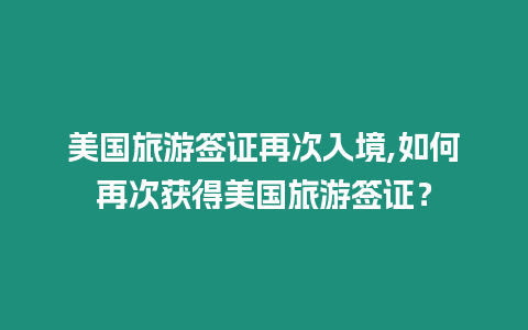 美國旅游簽證再次入境,如何再次獲得美國旅游簽證？