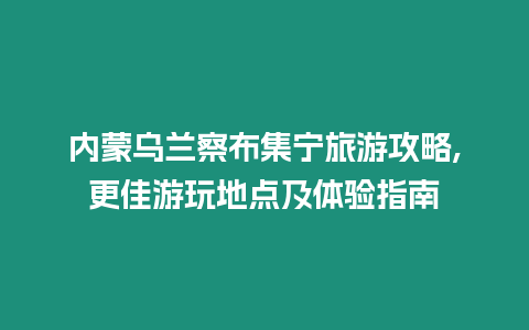 內(nèi)蒙烏蘭察布集寧旅游攻略,更佳游玩地點(diǎn)及體驗(yàn)指南