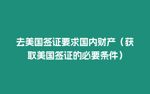 去美國簽證要求國內財產（獲取美國簽證的必要條件）