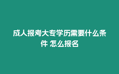 成人報考大專學歷需要什么條件 怎么報名