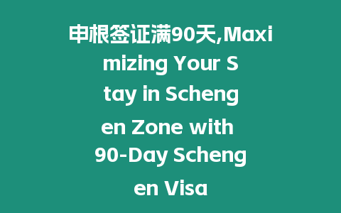 申根簽證滿90天,Maximizing Your Stay in Schengen Zone with 90-Day Schengen Visa