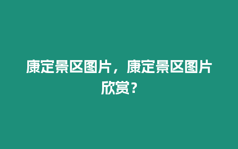 康定景區(qū)圖片，康定景區(qū)圖片欣賞？