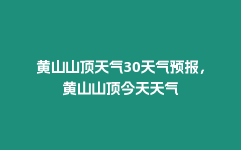 黃山山頂天氣30天氣預報，黃山山頂今天天氣