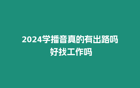 2024學播音真的有出路嗎 好找工作嗎