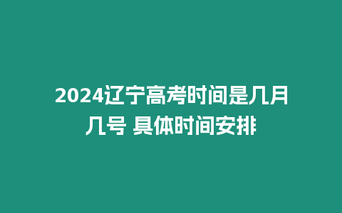 2024遼寧高考時間是幾月幾號 具體時間安排