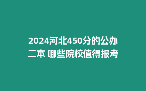 2024河北450分的公辦二本 哪些院校值得報考