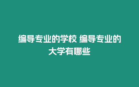 編導(dǎo)專業(yè)的學(xué)校 編導(dǎo)專業(yè)的大學(xué)有哪些