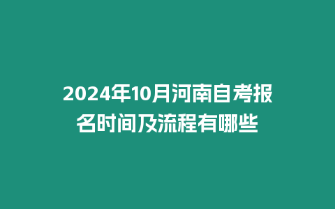 2024年10月河南自考報名時間及流程有哪些