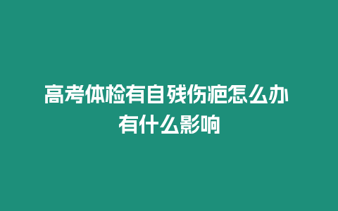 高考體檢有自殘傷疤怎么辦 有什么影響