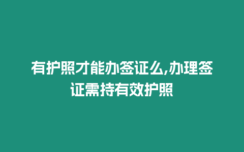 有護照才能辦簽證么,辦理簽證需持有效護照