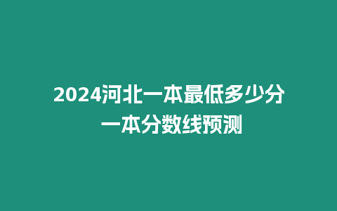 2024河北一本最低多少分 一本分?jǐn)?shù)線預(yù)測