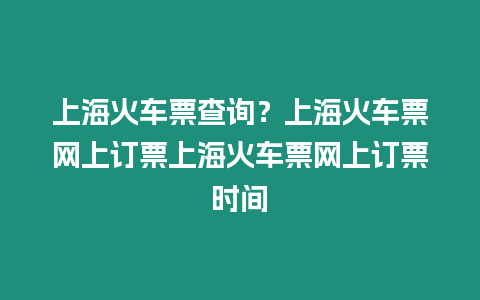 上海火車票查詢？上海火車票網(wǎng)上訂票上海火車票網(wǎng)上訂票時(shí)間