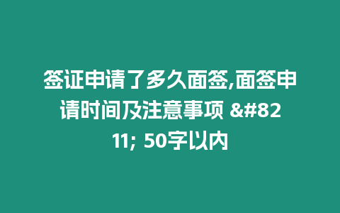 簽證申請了多久面簽,面簽申請時間及注意事項 – 50字以內