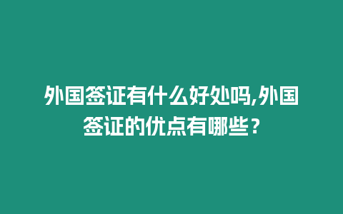 外國簽證有什么好處嗎,外國簽證的優點有哪些？