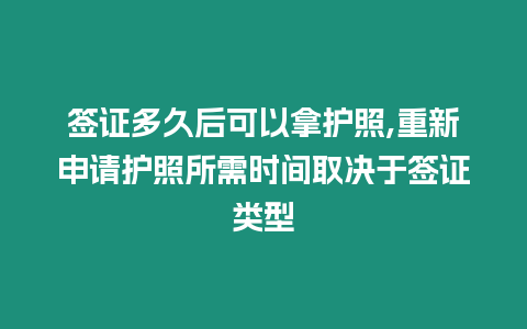 簽證多久后可以拿護照,重新申請護照所需時間取決于簽證類型