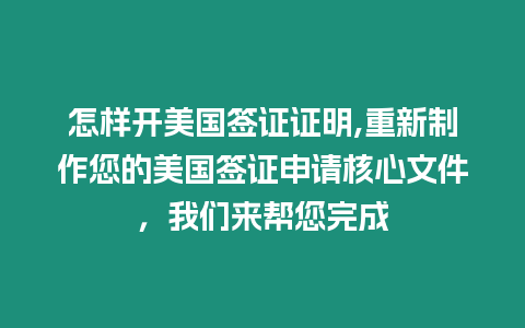 怎樣開美國簽證證明,重新制作您的美國簽證申請核心文件，我們來幫您完成