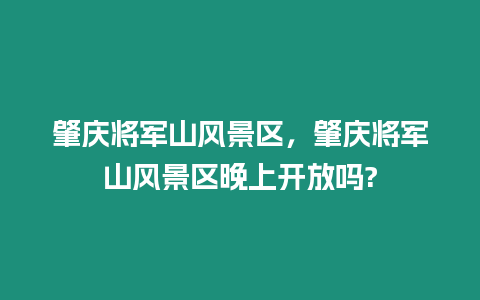 肇慶將軍山風景區，肇慶將軍山風景區晚上開放嗎?