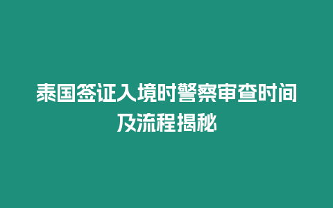 泰國簽證入境時(shí)警察審查時(shí)間及流程揭秘