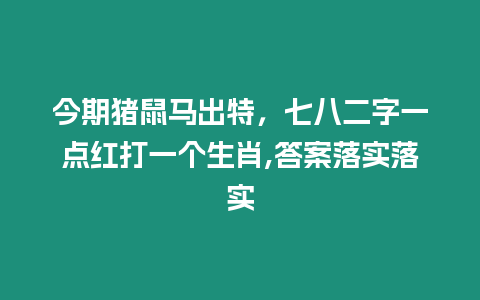 今期豬鼠馬出特，七八二字一點紅打一個生肖,答案落實落實