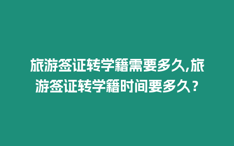 旅游簽證轉學籍需要多久,旅游簽證轉學籍時間要多久？