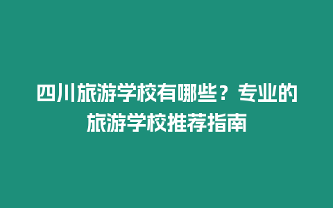 四川旅游學校有哪些？專業的旅游學校推薦指南